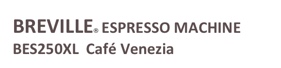 BREVILLE® ESPRESSO MACHINE BES250XL  Café Venezia
￼
Café Venezia
￼