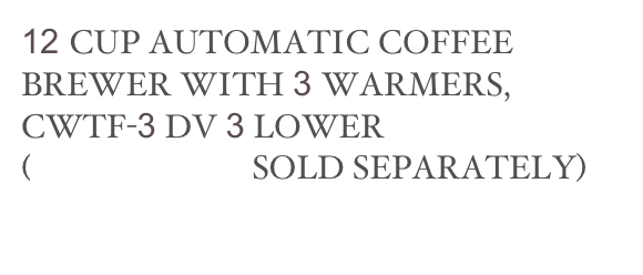 12 CUP AUTOMATIC COFFEE BREWER WITH 3 WARMERS, CWTF-3 DV 3 LOWER
(DECANTERS SOLD SEPARATELY)