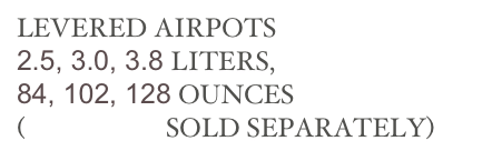 LEVERED AIRPOTS 
2.5, 3.0, 3.8 LITERS, 
84, 102, 128 OUNCES
(BREWERS SOLD SEPARATELY)