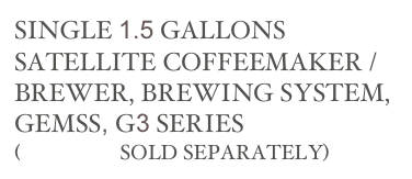 SINGLE 1.5 GALLONS SATELLITE COFFEEMAKER / BREWER, BREWING SYSTEM, 
GEMSS, G3 SERIES
(SERVERS SOLD SEPARATELY)